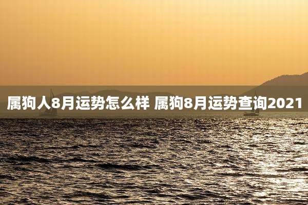 属狗人8月运势怎么样 属狗8月运势查询2021