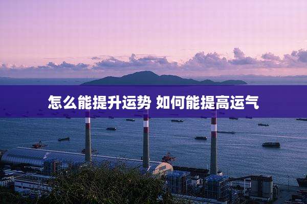 怎么能提升运势 如何能提高运气