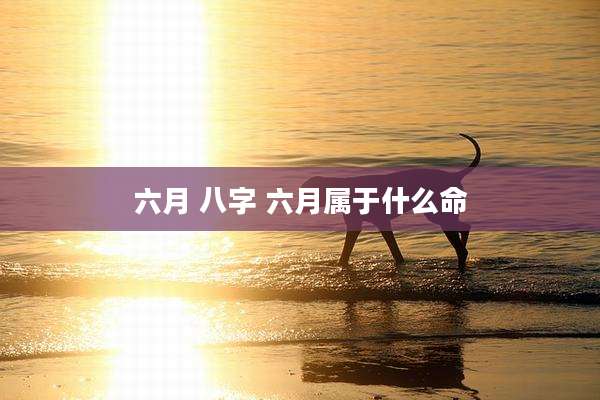 六月 八字 六月属于什么命