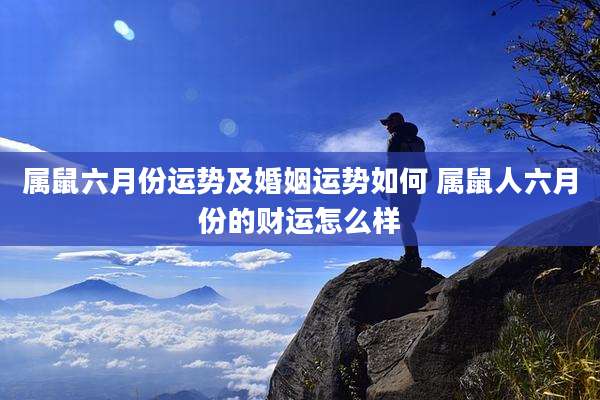 属鼠六月份运势及婚姻运势如何 属鼠人六月份的财运怎么样