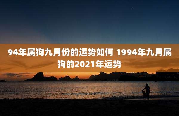 94年属狗九月份的运势如何 1994年九月属狗的2021年运势