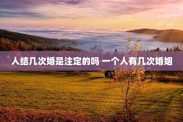 人结几次婚是注定的吗 一个人有几次婚姻