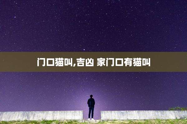 门口猫叫,吉凶 家门口有猫叫