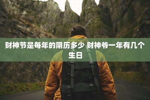 财神节是每年的阴历多少 财神爷一年有几个生日