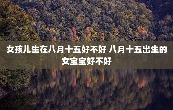 女孩儿生在八月十五好不好 八月十五出生的女宝宝好不好