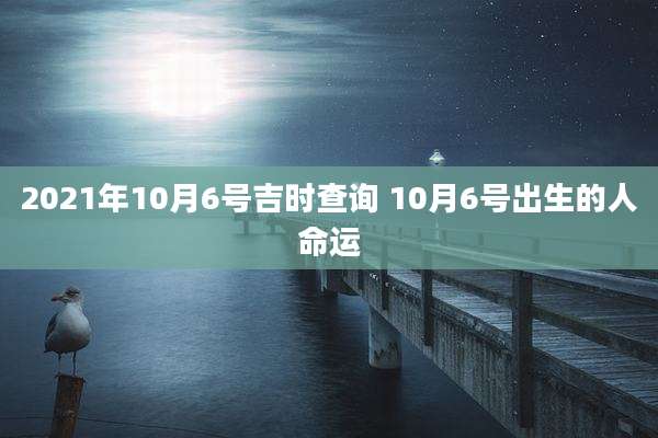 2021年10月6号吉时查询 10月6号出生的人命运