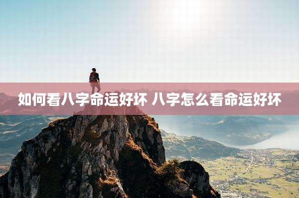 如何看八字命运好坏 八字怎么看命运好坏