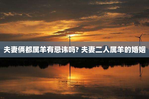 夫妻俩都属羊有忌讳吗? 夫妻二人属羊的婚姻