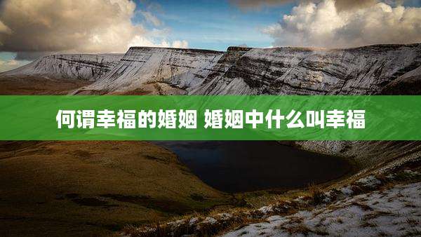 何谓幸福的婚姻 婚姻中什么叫幸福