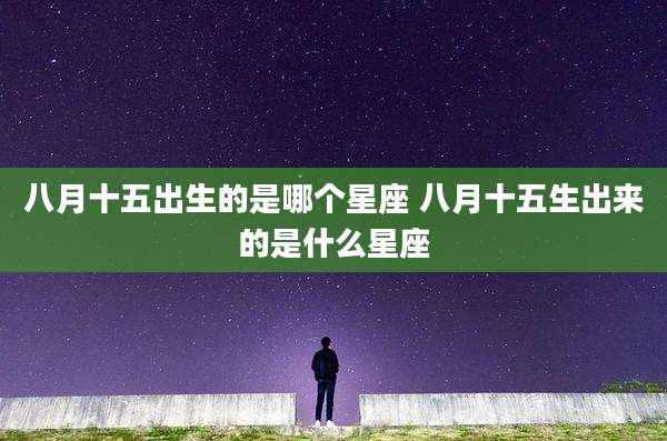 八月十五出生的是哪个星座 八月十五生出来的是什么星座