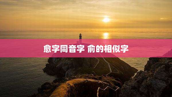 愈字同音字 俞的相似字