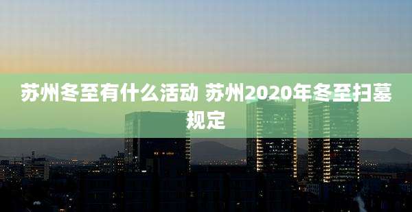 苏州冬至有什么活动 苏州2020年冬至扫墓规定