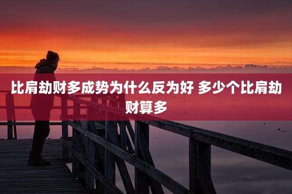 比肩劫财多成势为什么反为好 多少个比肩劫财算多