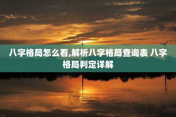 八字格局怎么看,解析八字格局查询表 八字格局判定详解