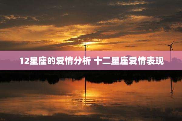 12星座的爱情分析 十二星座爱情表现