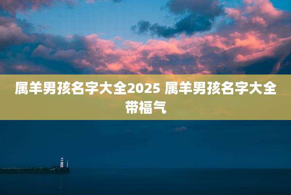 属羊男孩名字大全2025 属羊男孩名字大全带福气