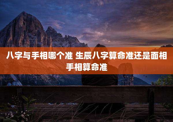 八字与手相哪个准 生辰八字算命准还是面相手相算命准