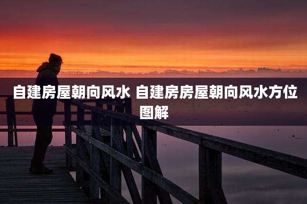 自建房屋朝向风水 自建房房屋朝向风水方位图解