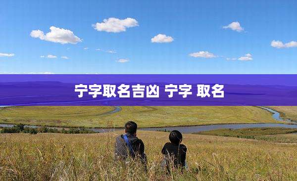 宁字取名吉凶 宁字 取名