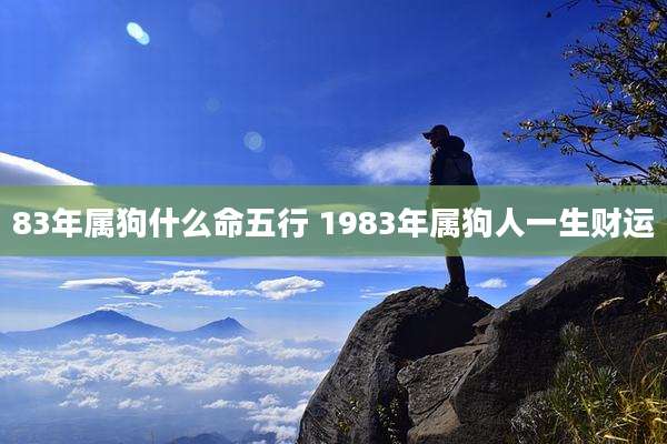 83年属狗什么命五行 1983年属狗人一生财运