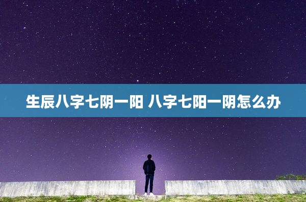 生辰八字七阴一阳 八字七阳一阴怎么办