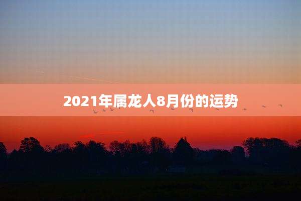 2021年属龙人8月份的运势