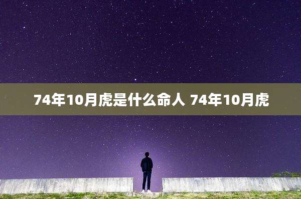 74年10月虎是什么命人 74年10月虎