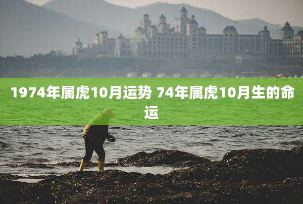 1974年属虎10月运势 74年属虎10月生的命运