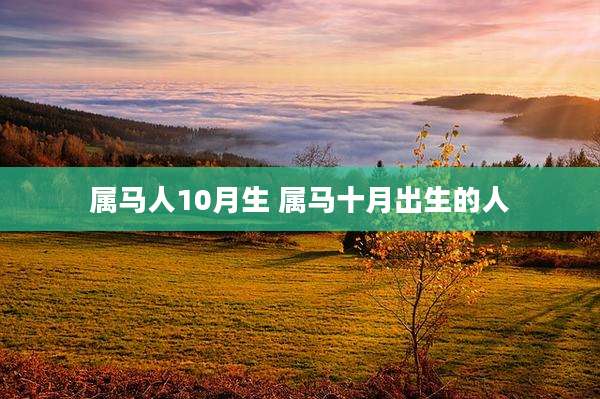 属马人10月生 属马十月出生的人