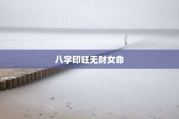 八字印旺无财女命