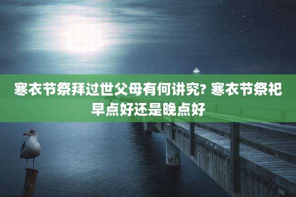 寒衣节祭拜过世父母有何讲究? 寒衣节祭祀早点好还是晚点好