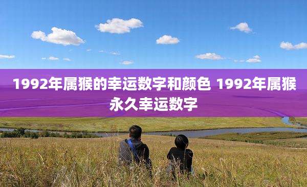 1992年属猴的幸运数字和颜色 1992年属猴永久幸运数字