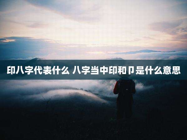 印八字代表什么 八字当中印和卩是什么意思