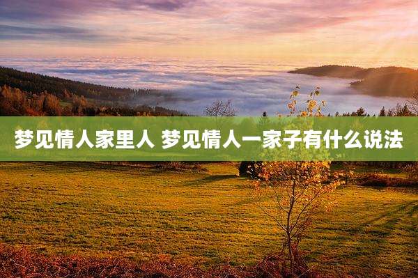 梦见情人家里人 梦见情人一家子有什么说法