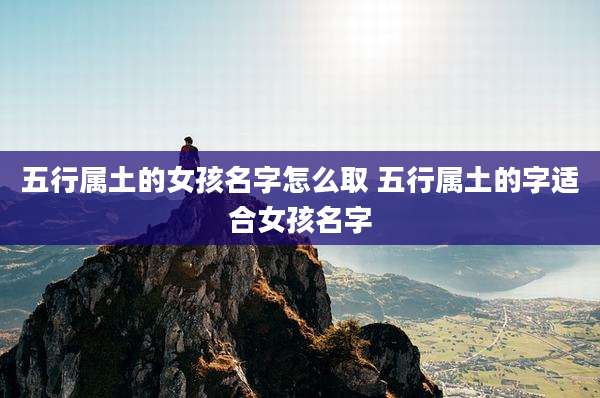 五行属土的女孩名字怎么取 五行属土的字适合女孩名字