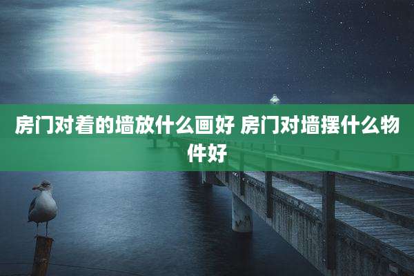 房门对着的墙放什么画好 房门对墙摆什么物件好