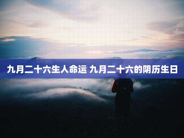 九月二十六生人命运 九月二十六的阴历生日
