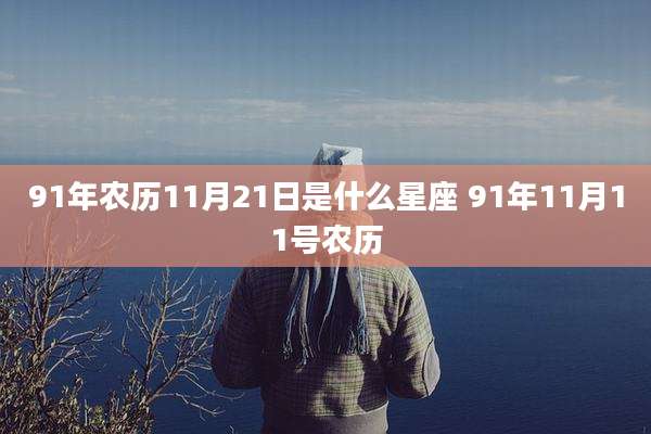 91年农历11月21日是什么星座 91年11月11号农历