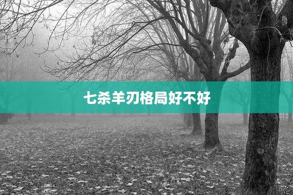 七杀羊刃格局好不好