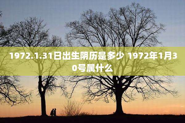 1972.1.31日出生阴历是多少 1972年1月30号属什么