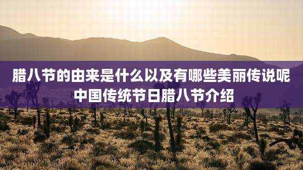 腊八节的由来是什么以及有哪些美丽传说呢 中国传统节日腊八节介绍