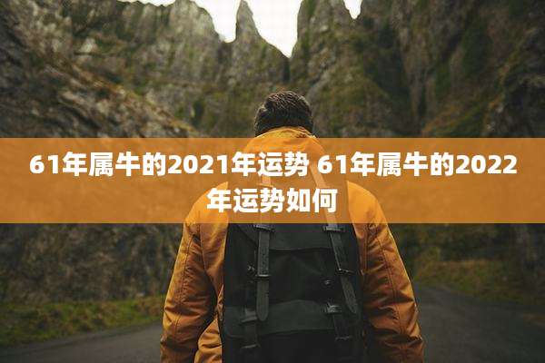 61年属牛的2021年运势 61年属牛的2022年运势如何