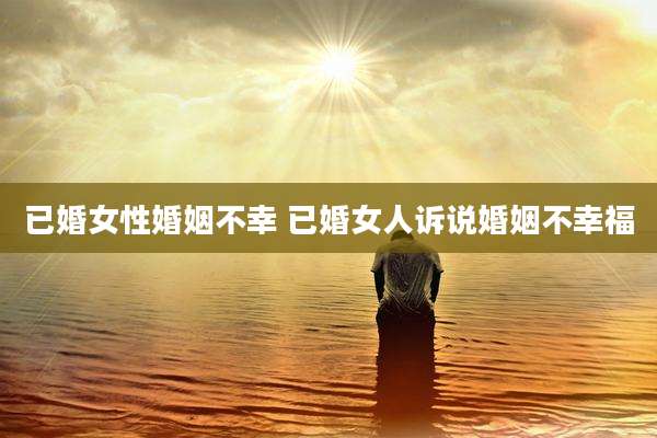 已婚女性婚姻不幸 已婚女人诉说婚姻不幸福