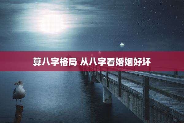 算八字格局 从八字看婚姻好坏