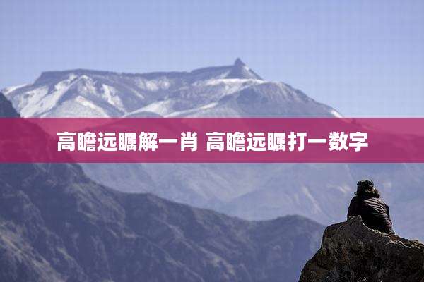 高瞻远瞩解一肖 高瞻远瞩打一数字