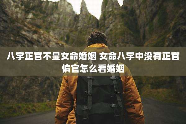 八字正官不显女命婚姻 女命八字中没有正官偏官怎么看婚姻
