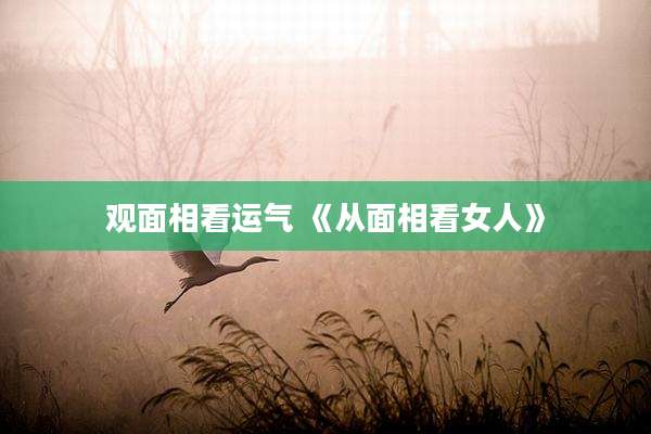 观面相看运气 《从面相看女人》