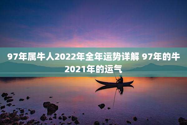 97年属牛人2022年全年运势详解 97年的牛2021年的运气