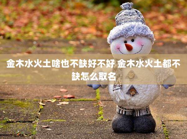 金木水火土啥也不缺好不好 金木水火土都不缺怎么取名
