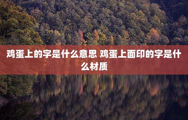 鸡蛋上的字是什么意思 鸡蛋上面印的字是什么材质